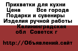 Прихватки для кухни › Цена ­ 50 - Все города Подарки и сувениры » Изделия ручной работы   . Калининградская обл.,Советск г.